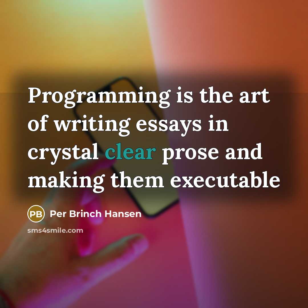 “Programming is the art of writing essays in crystal clear prose and making them executable” quote by Per Brinch Hansen