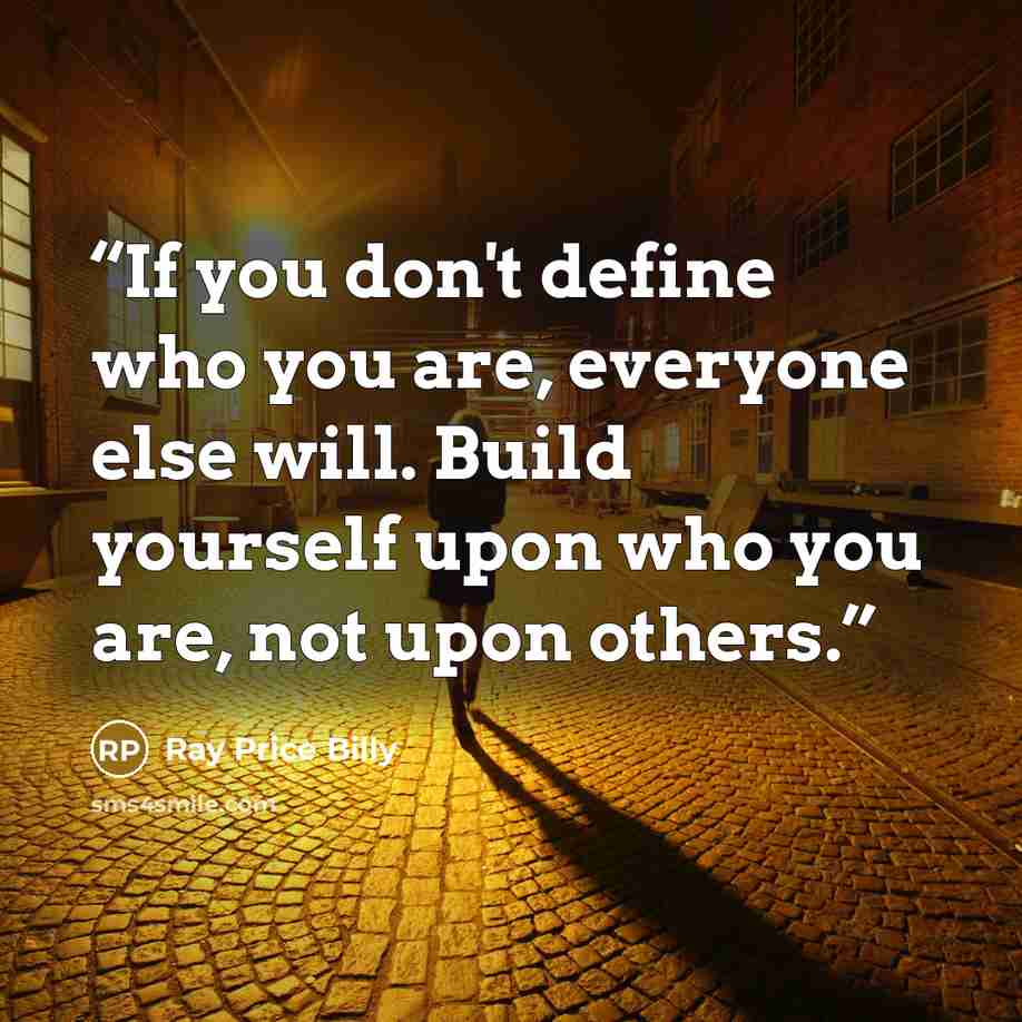 “If you don't define who you are, everyone else will. Build yourself upon who you are, not upon others.” quote by Ray Price Billy