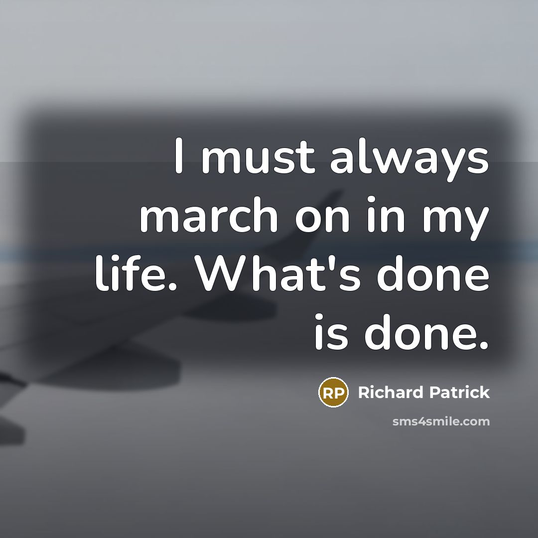 “I must always march on in my life. What's done…” quote by Richard Patrick