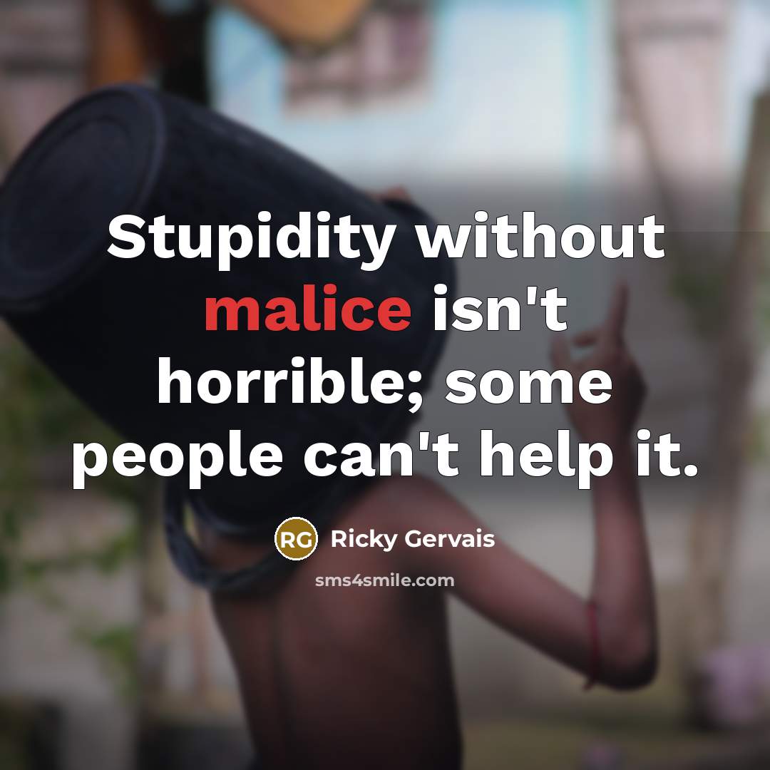“Stupidity without malice isn't horrible; some people can't help it.…” quote by Ricky Gervais