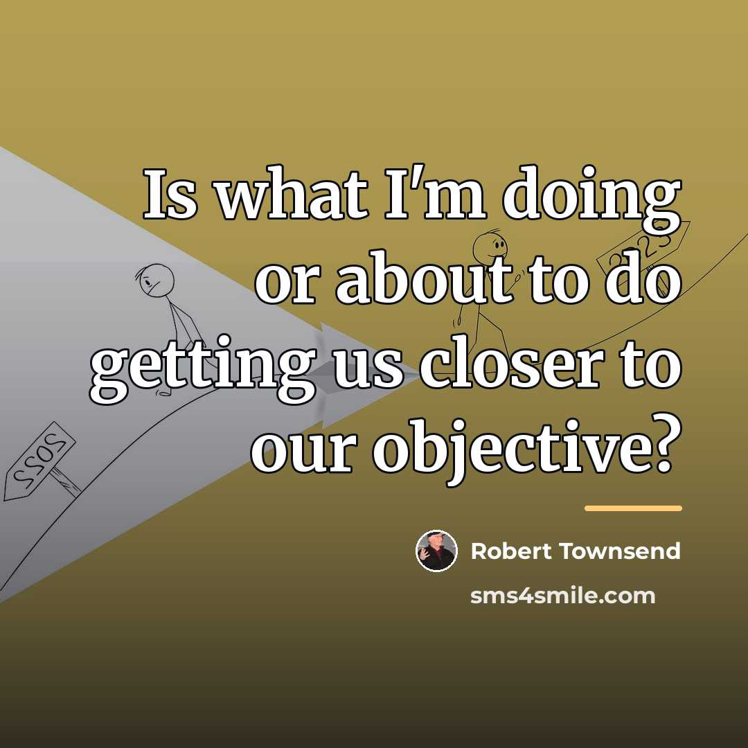 “Is what I'm doing or about to do getting us…” quote by Robert Townsend