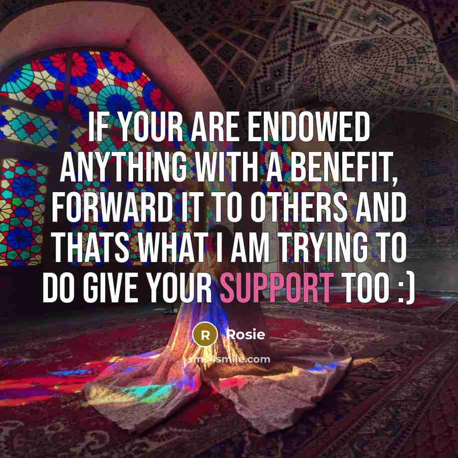“If your are endowed anything with a benefit, forward it to others and thats what I am trying to do give your support too :)” quote by Rosie