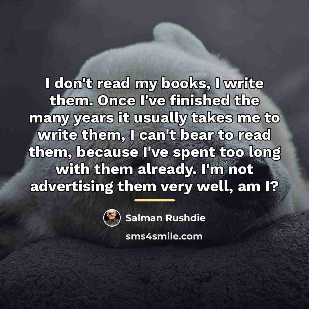 “I don't read my books, I write them. Once I've…” quote by Salman Rushdie