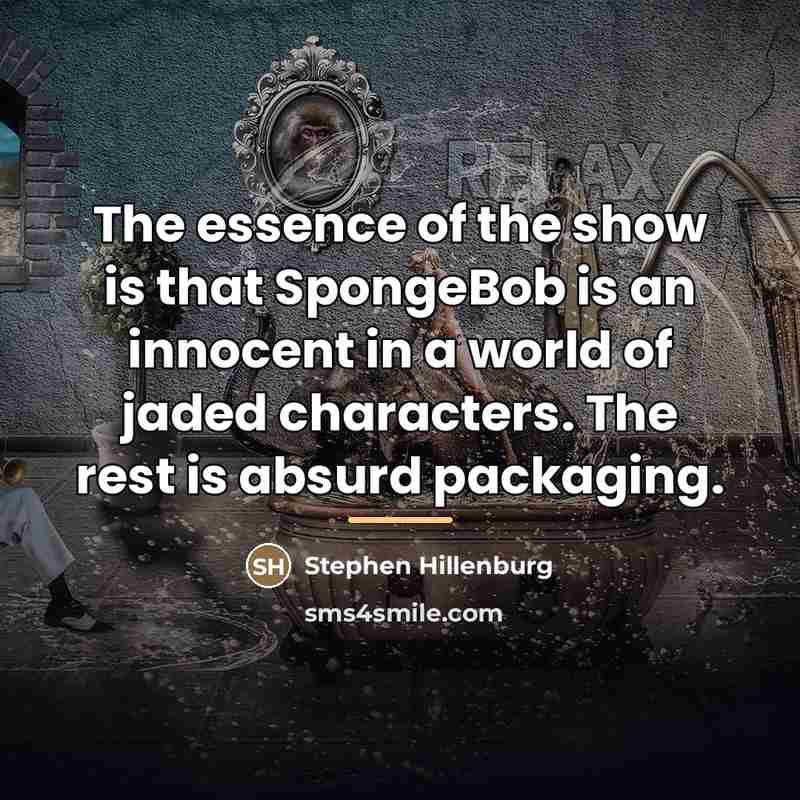 “The essence of the show is that SpongeBob is an…” quote by Stephen Hillenburg
