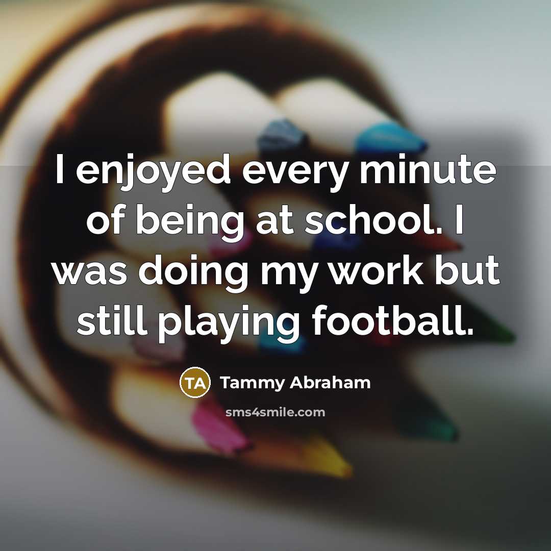 “I enjoyed every minute of being at school. I was…” quote by Tammy Abraham