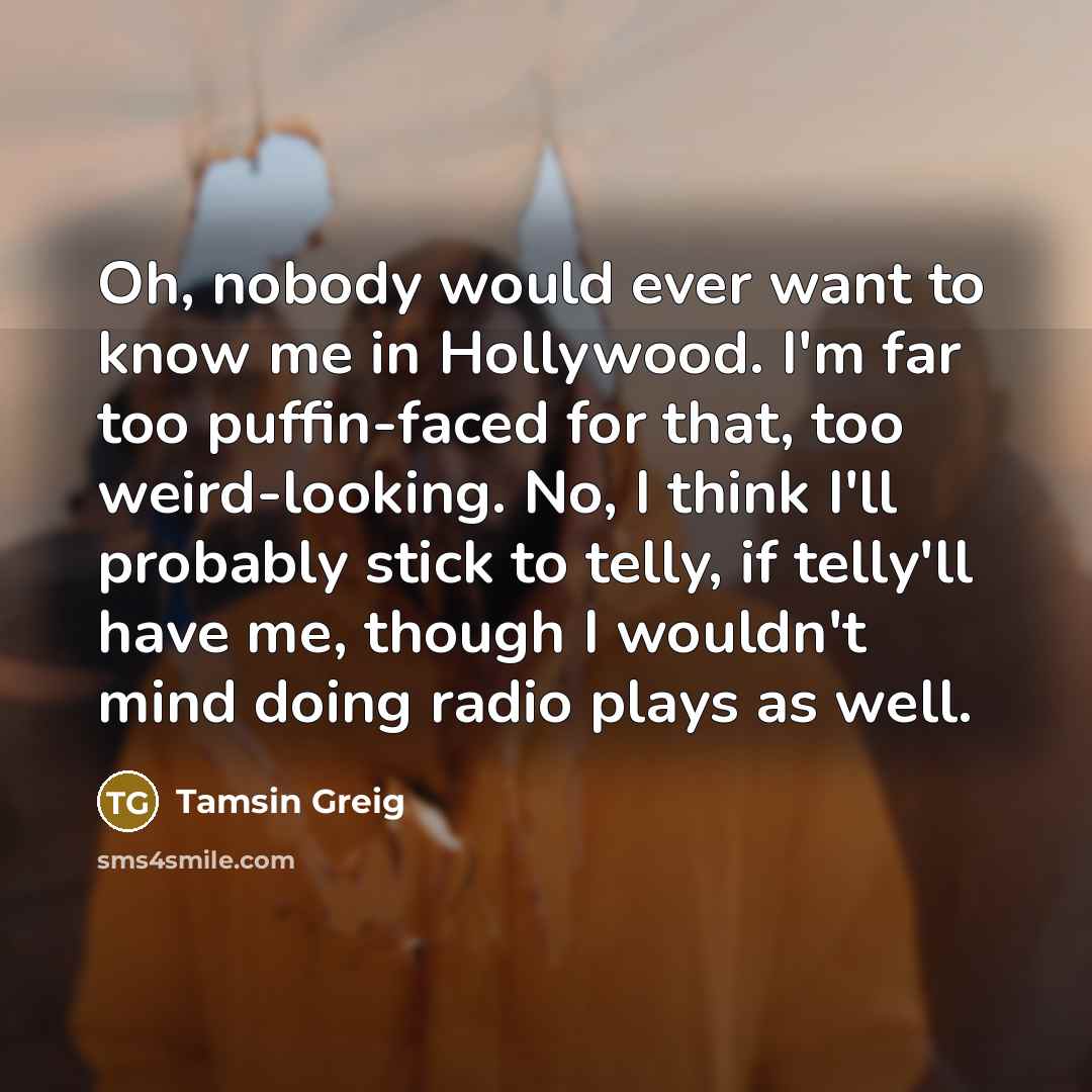 “Oh, nobody would ever want to know me in Hollywood.…” quote by Tamsin Greig