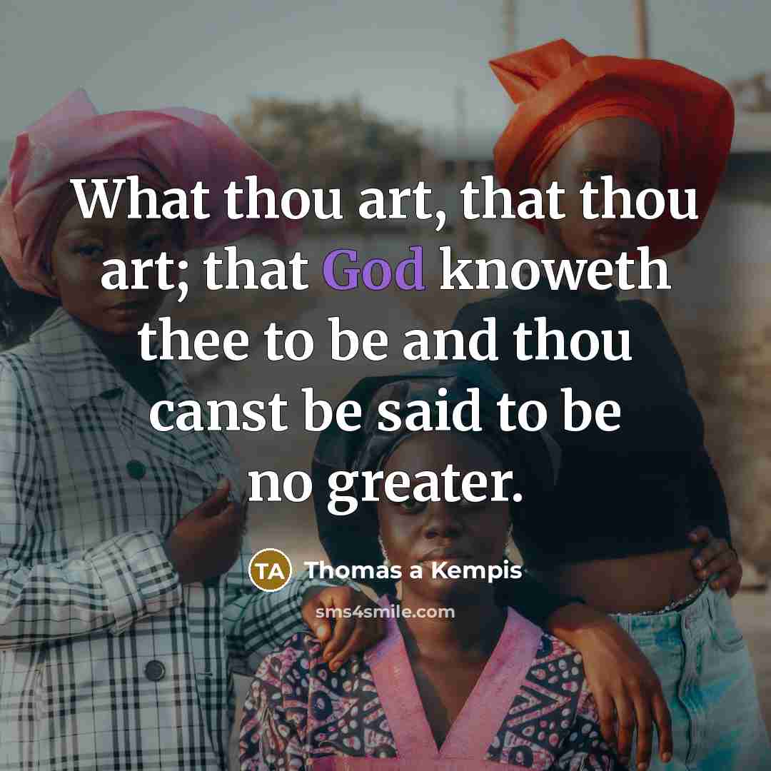 “What thou art, that thou art; that God knoweth thee…” quote by Thomas a Kempis