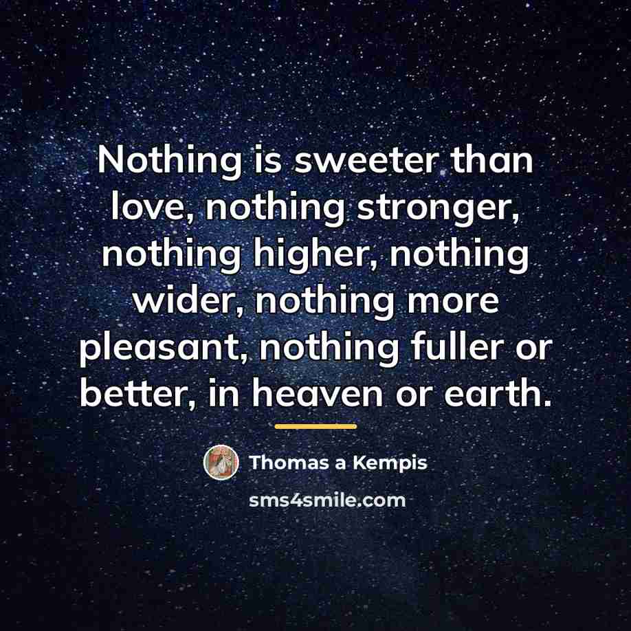 “Nothing is sweeter than love, nothing stronger, nothing higher, nothing…” quote by Thomas A Kempis