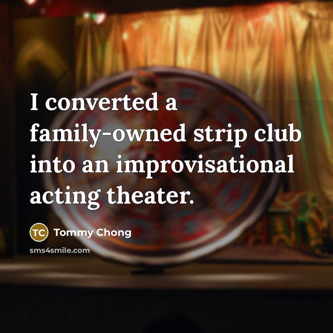 “I converted a family-owned strip club into an improvisational acting…” quote by Tommy Chong