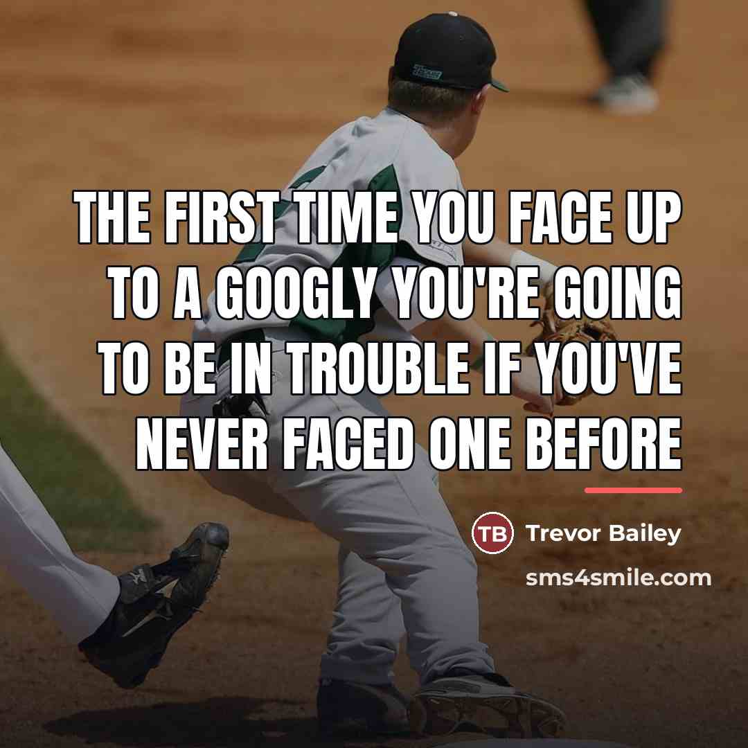 “The first time you face up to a googly you're…” quote by Trevor Bailey