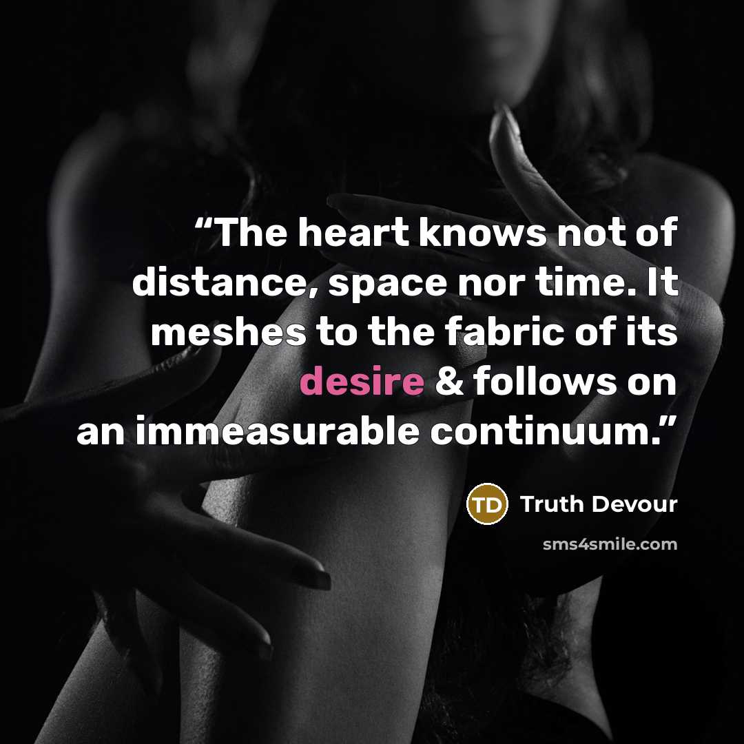 “The heart knows not of distance, space nor time. It meshes to the fabric of its desire & follows on an immeasurable continuum.” quote by Truth Devour
