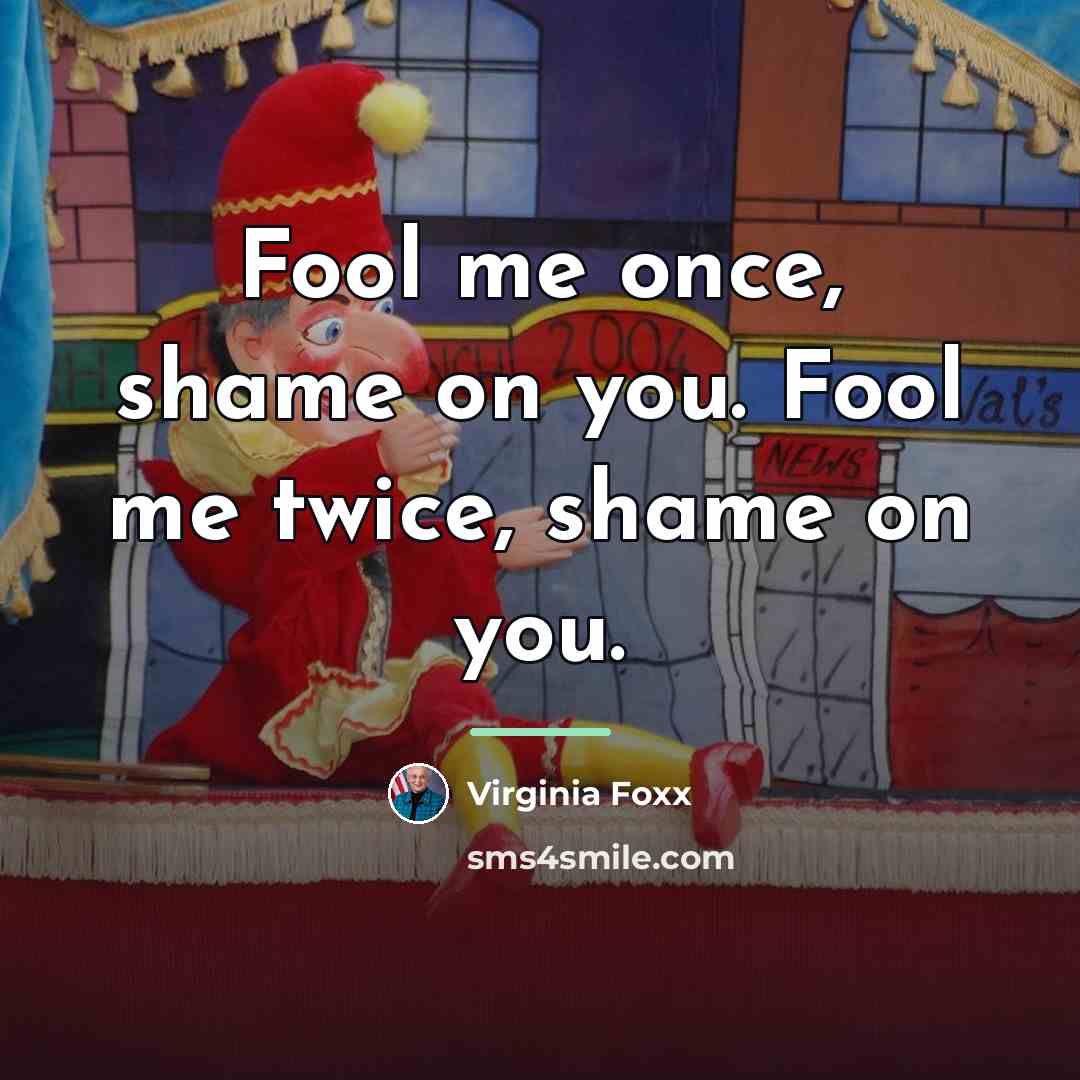 “Fool me once, shame on you. Fool me twice, shame…” quote by Virginia Foxx