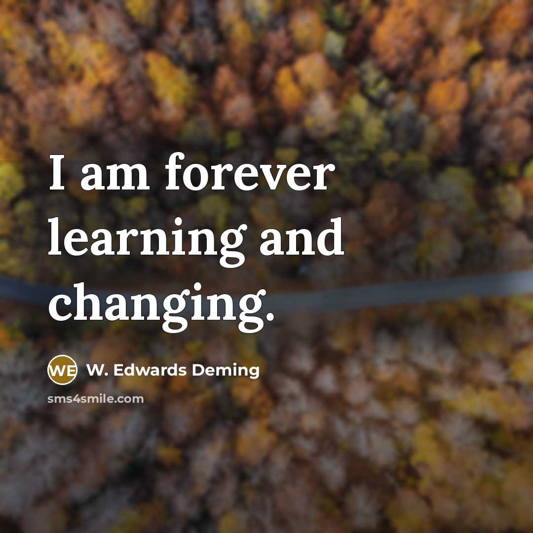 “I am forever learning and changing.…” quote by W. Edwards Deming