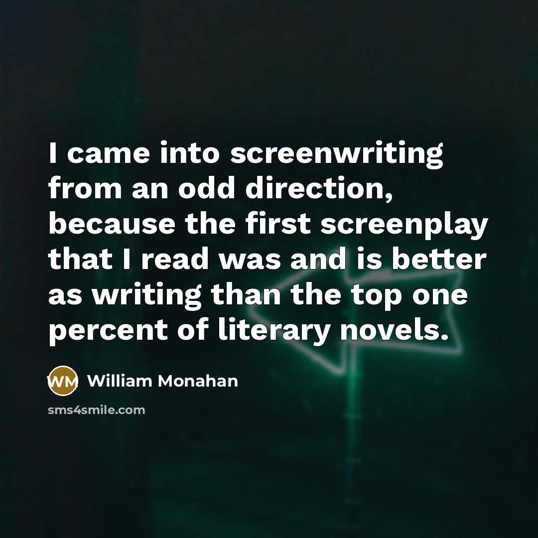 “I came into screenwriting from an odd direction, because the…” quote by William Monahan