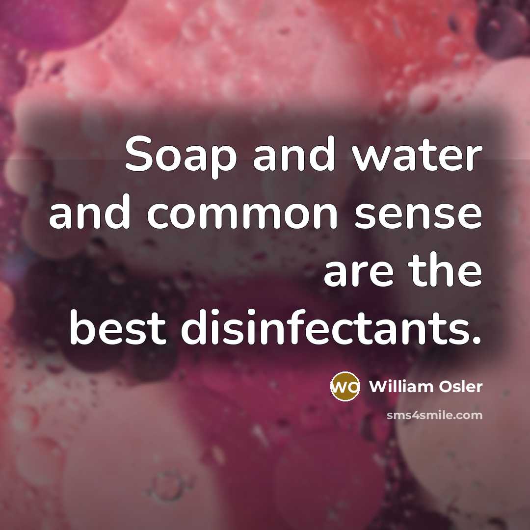“Soap and water and common sense are the best disinfectants.…” quote by William Osler