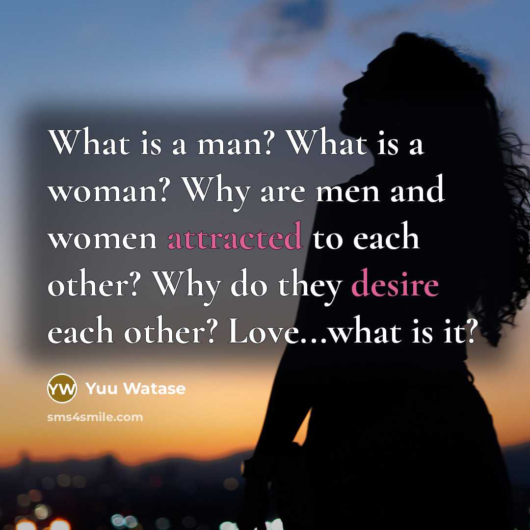 “What is a man? What is a woman? Why are men and women attracted to each other? Why do they desire each other? Love...what is it?” quote by Yuu Watase