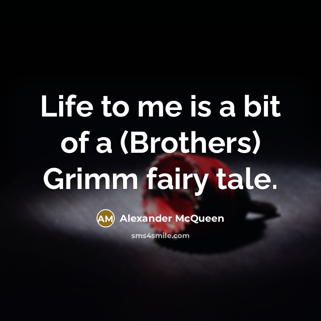 “Life to me is a bit of a (Brothers) Grimm…” quote by Alexander McQueen