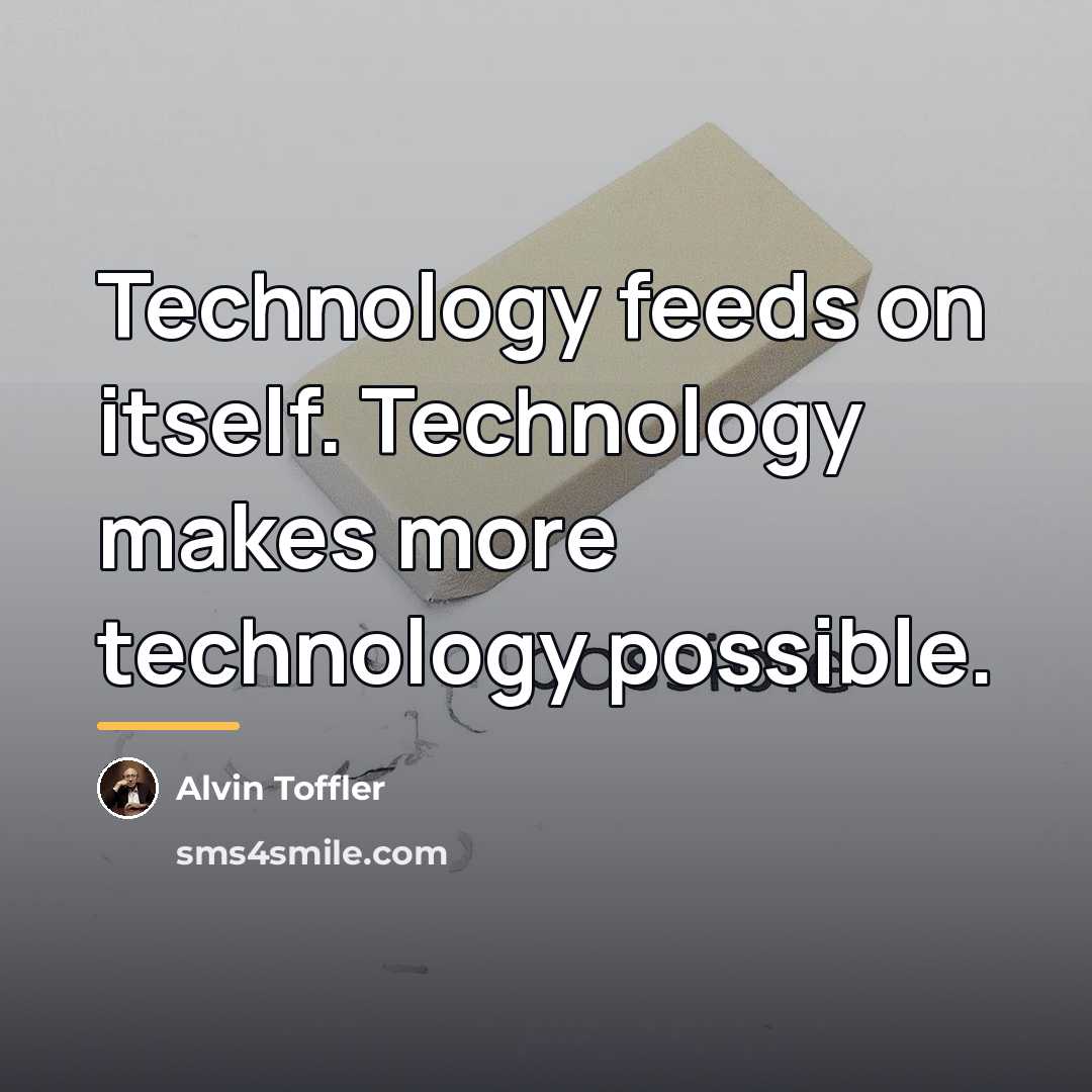 “Technology feeds on itself. Technology makes more technology possible.…” quote by Alvin Toffler