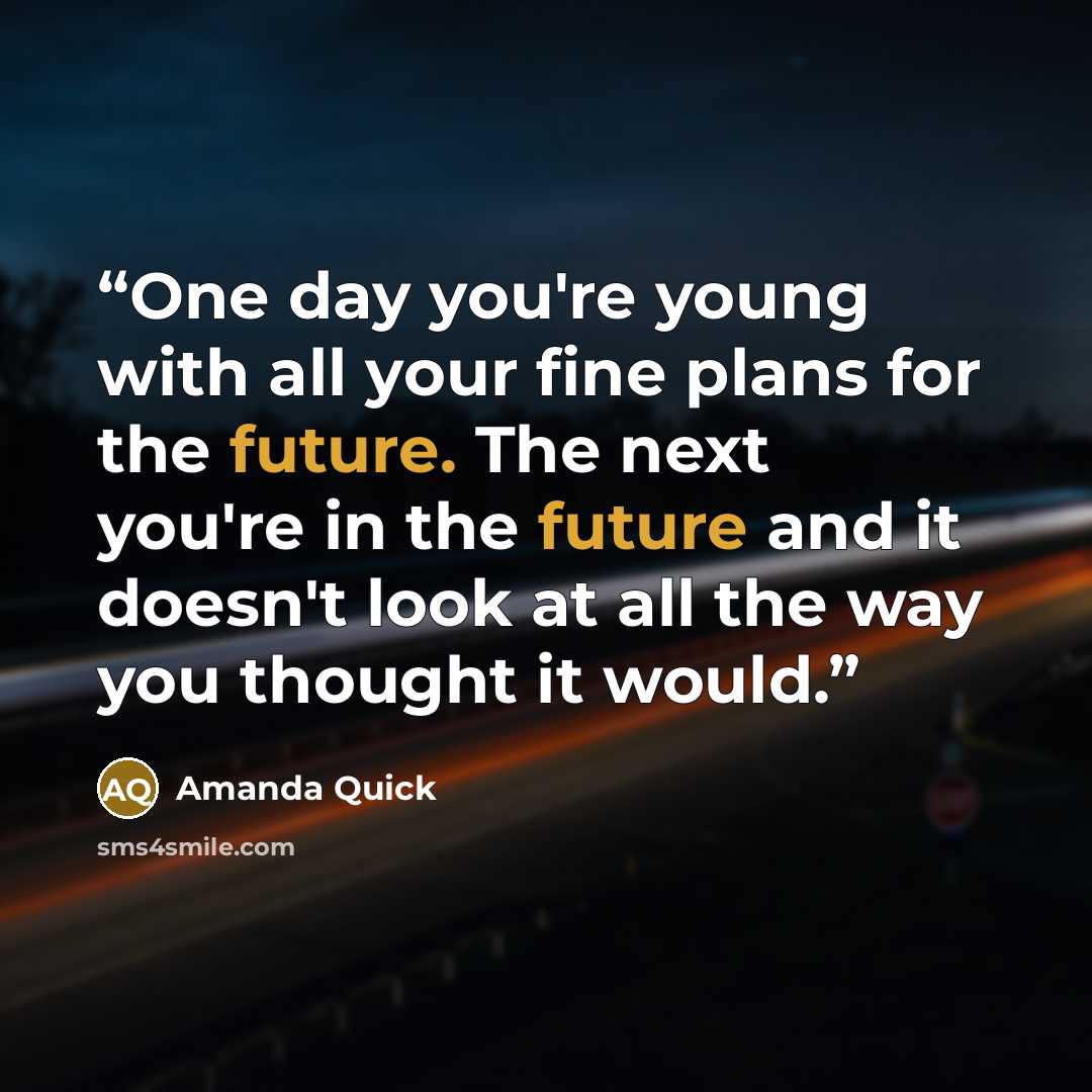 “One day you're young with all your fine plans for the future. The next you're in the future and it doesn't look at all the way you thought it would.” quote by Amanda Quick