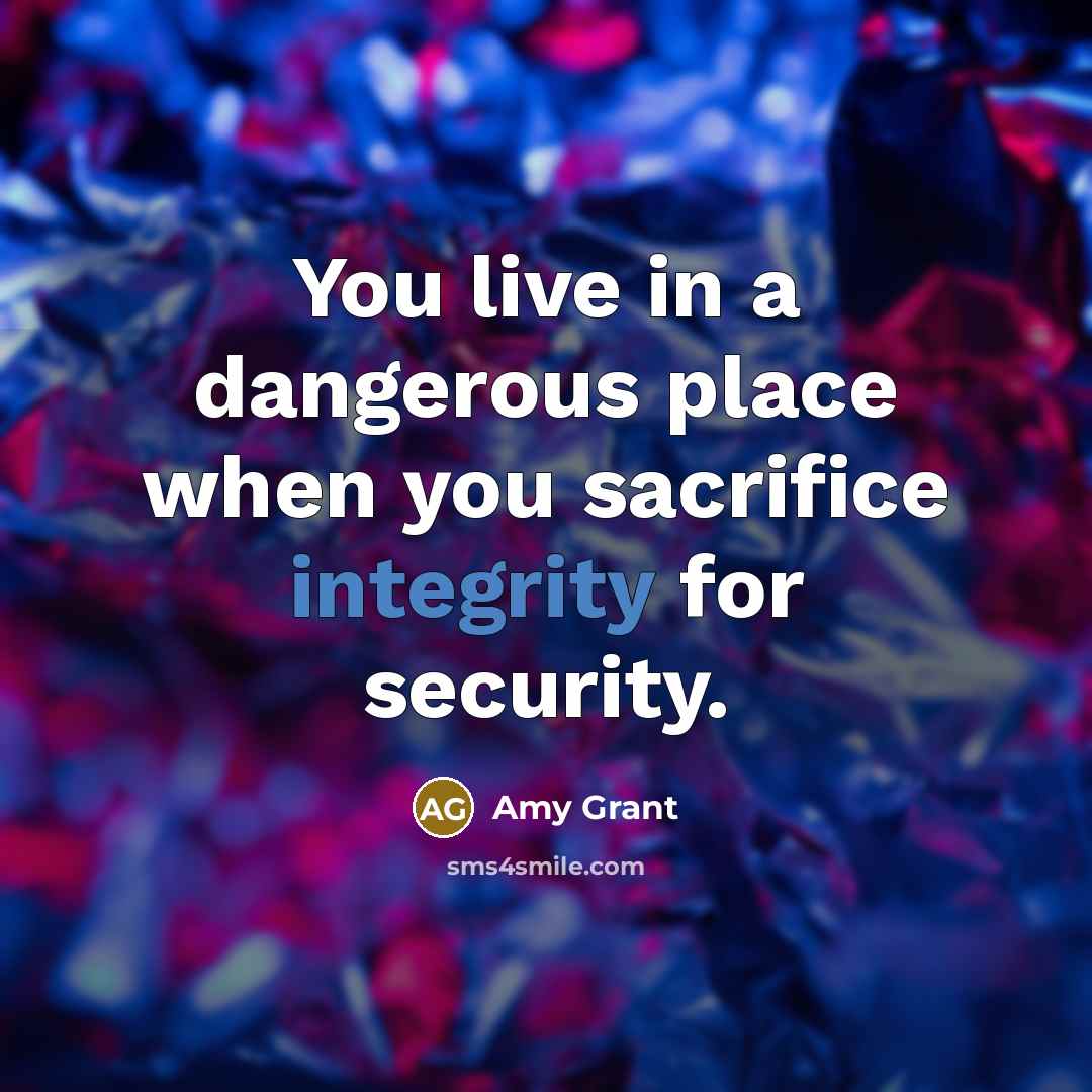 “You live in a dangerous place when you sacrifice integrity…” quote by Amy Grant