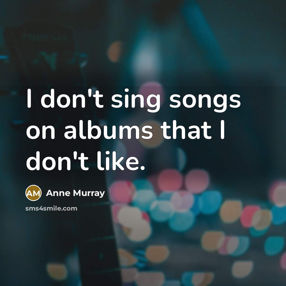 “I don't sing songs on albums that I don't like.…” quote by Anne Murray