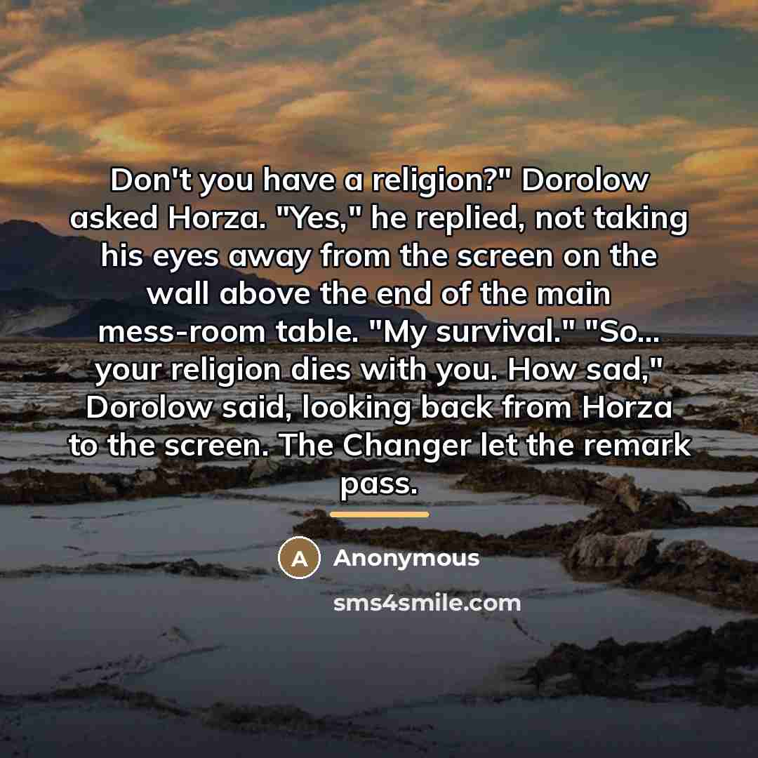 “Don't you have a religion?" Dorolow asked Horza. "Yes," he…” quote by Anonymous
