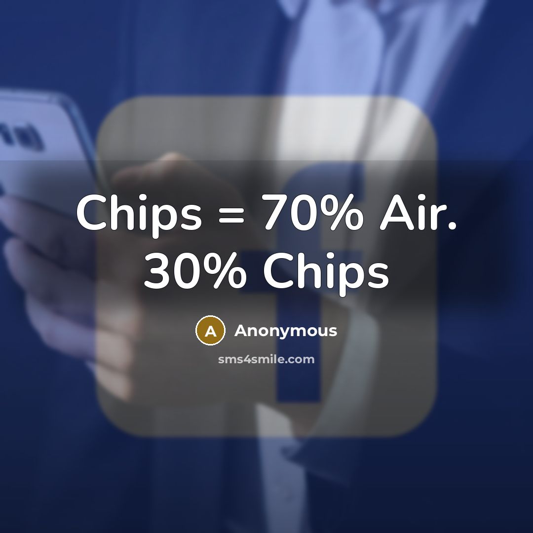 “Chips = 70% Air. 30% Chips” quote by Anonymous