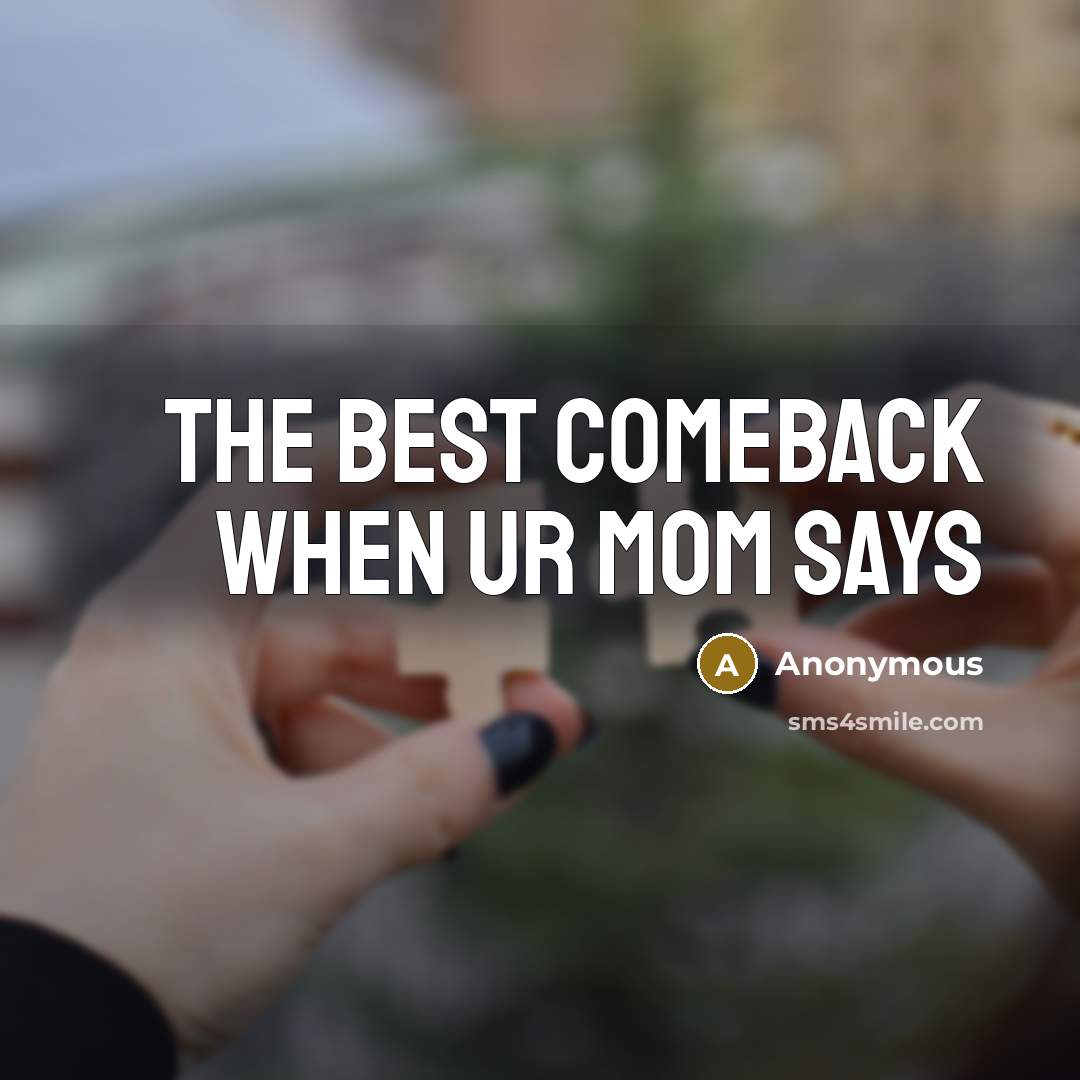 “The best comeback when ur mom says” quote by Anonymous