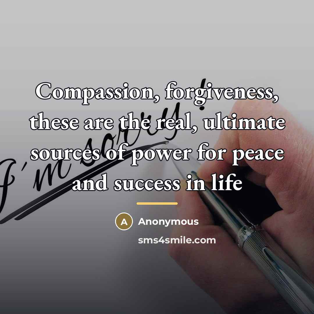“Compassion, forgiveness, these are the real, ultimate sources of power…” quote by Anonymous