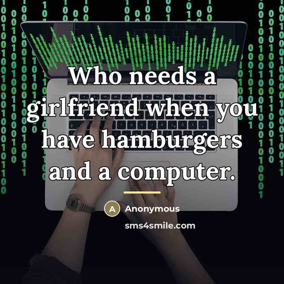 “Who needs a girlfriend when you have hamburgers and a…” quote by Anonymous