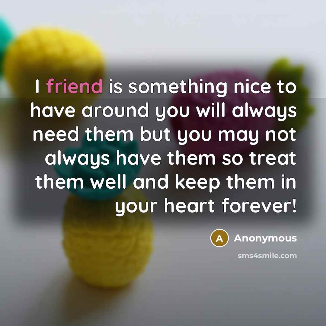 “I friend is something nice to have around you will…” quote by Anonymous