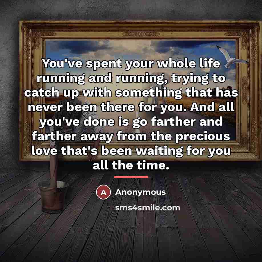 “You've spent your whole life running and running, trying to…” quote by Anonymous