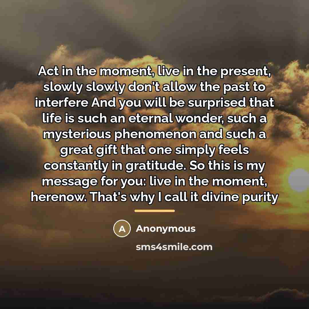 “Act in the moment, live in the present, slowly slowly…” quote by Anonymous