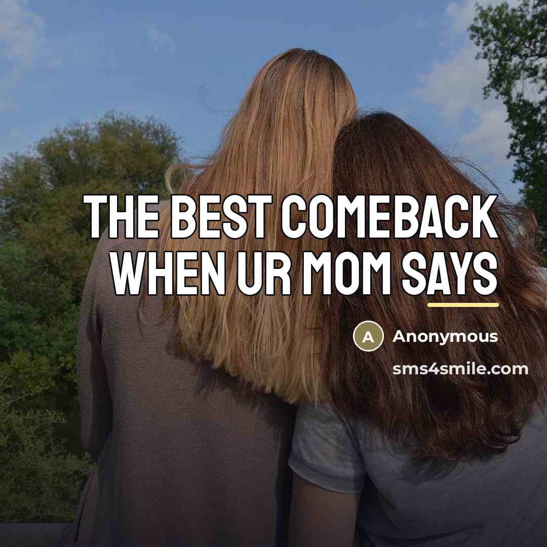 “The best comeback when ur mom says…” quote by Anonymous