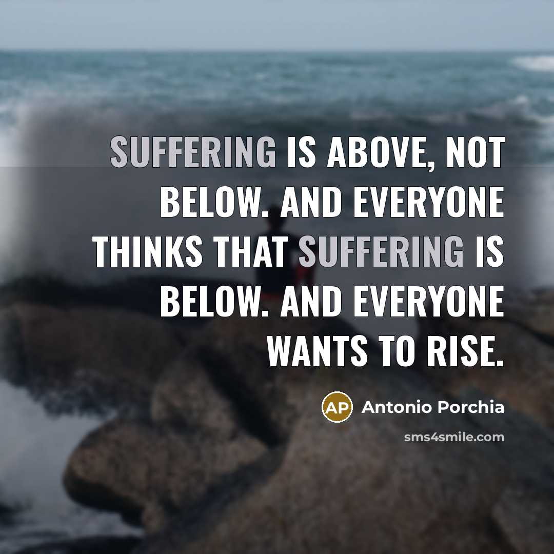 “Suffering is above, not below. And everyone thinks that suffering…” quote by Antonio Porchia