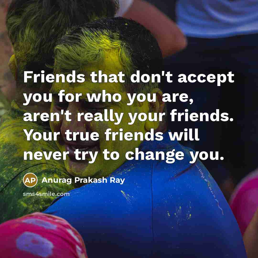 “Friends that don't accept you for who you are, aren't…” quote by Anurag Prakash Ray