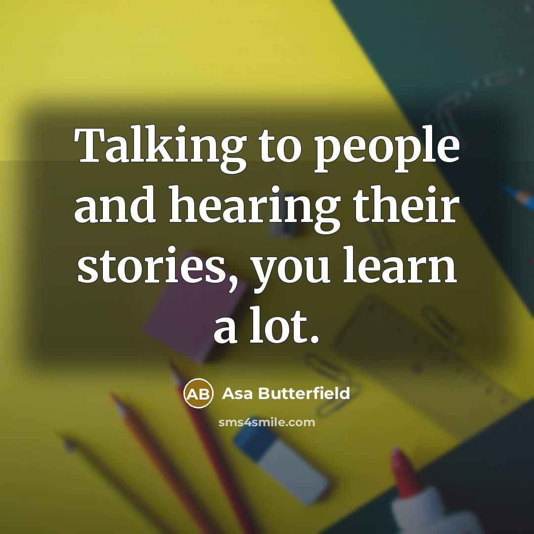 “Talking to people and hearing their stories, you learn a…” quote by Asa Butterfield