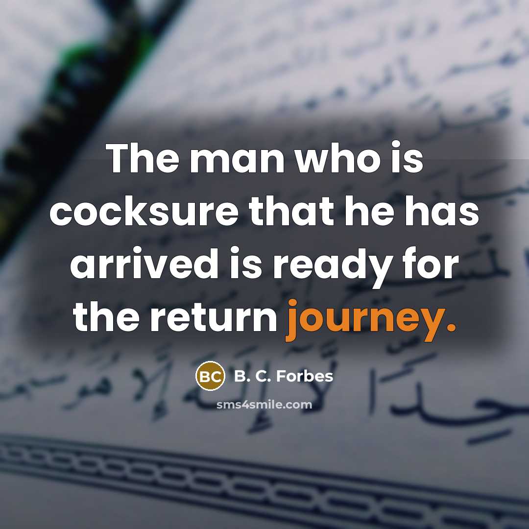 “The man who is cocksure that he has arrived is…” quote by B. C. Forbes