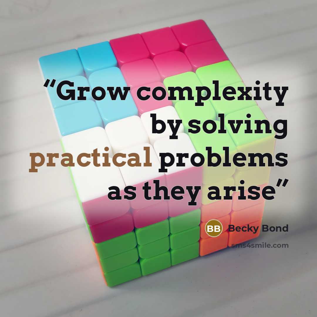 “Grow complexity by solving practical problems as they arise” quote by Becky Bond