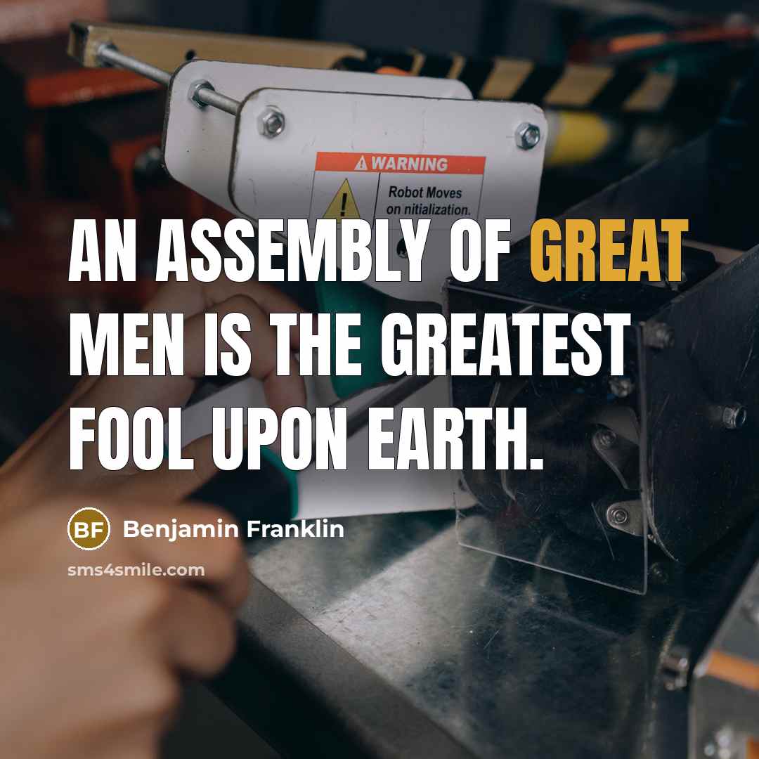 “An assembly of great men is the greatest fool upon…” quote by Benjamin Franklin