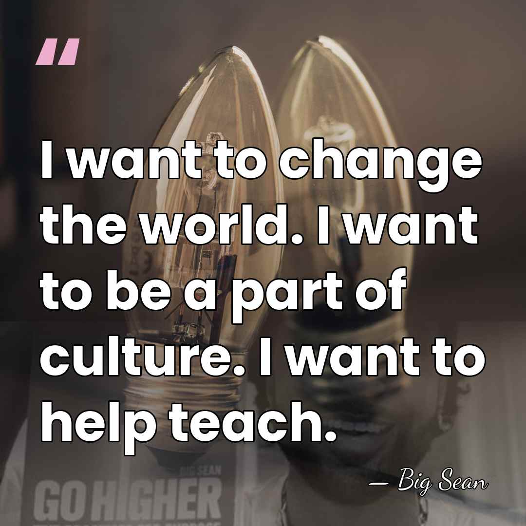 I want to change the world. I want to be a part&hellip; - Big Sean