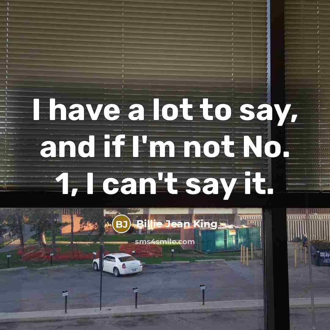 “I have a lot to say, and if I'm not…” quote by Billie Jean King