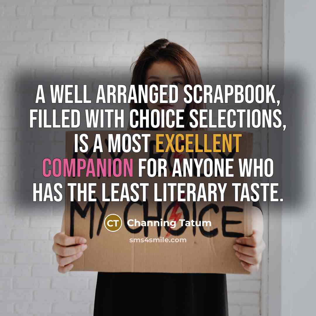 “A well arranged scrapbook, filled with choice selections, is a…” quote by Channing Tatum