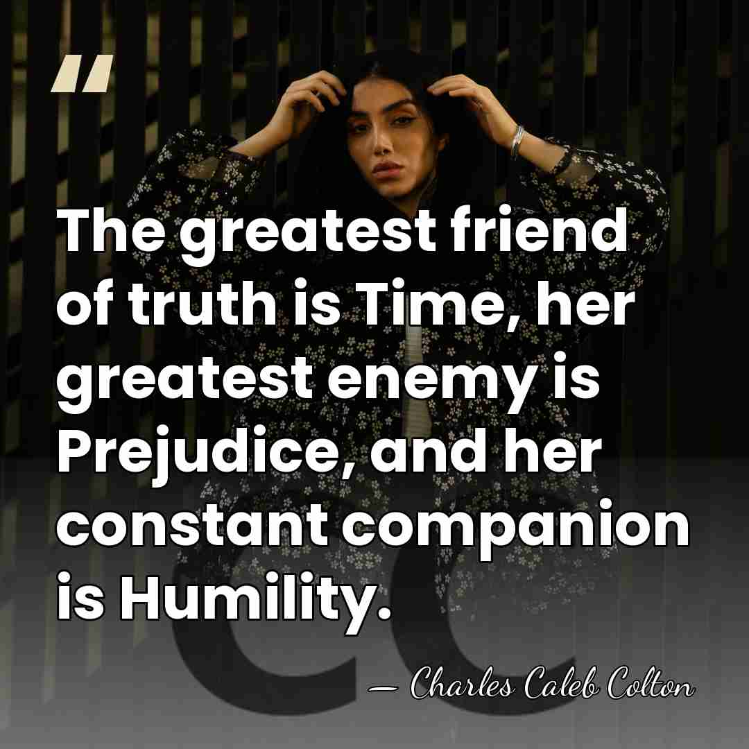 The greatest friend of truth is Time, her greatest enemy is Prejudice,&hellip; - Charles Caleb Colton