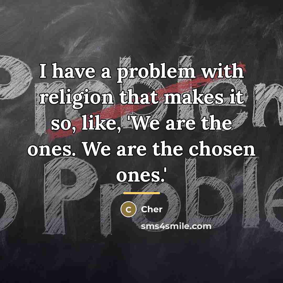 “I have a problem with religion that makes it so,…” quote by Cher
