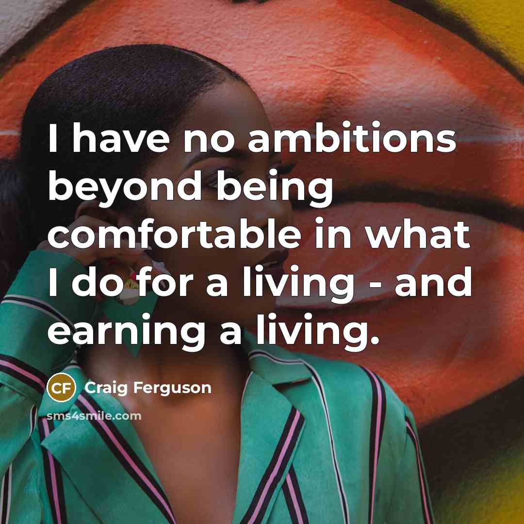“I have no ambitions beyond being comfortable in what I…” quote by Craig Ferguson