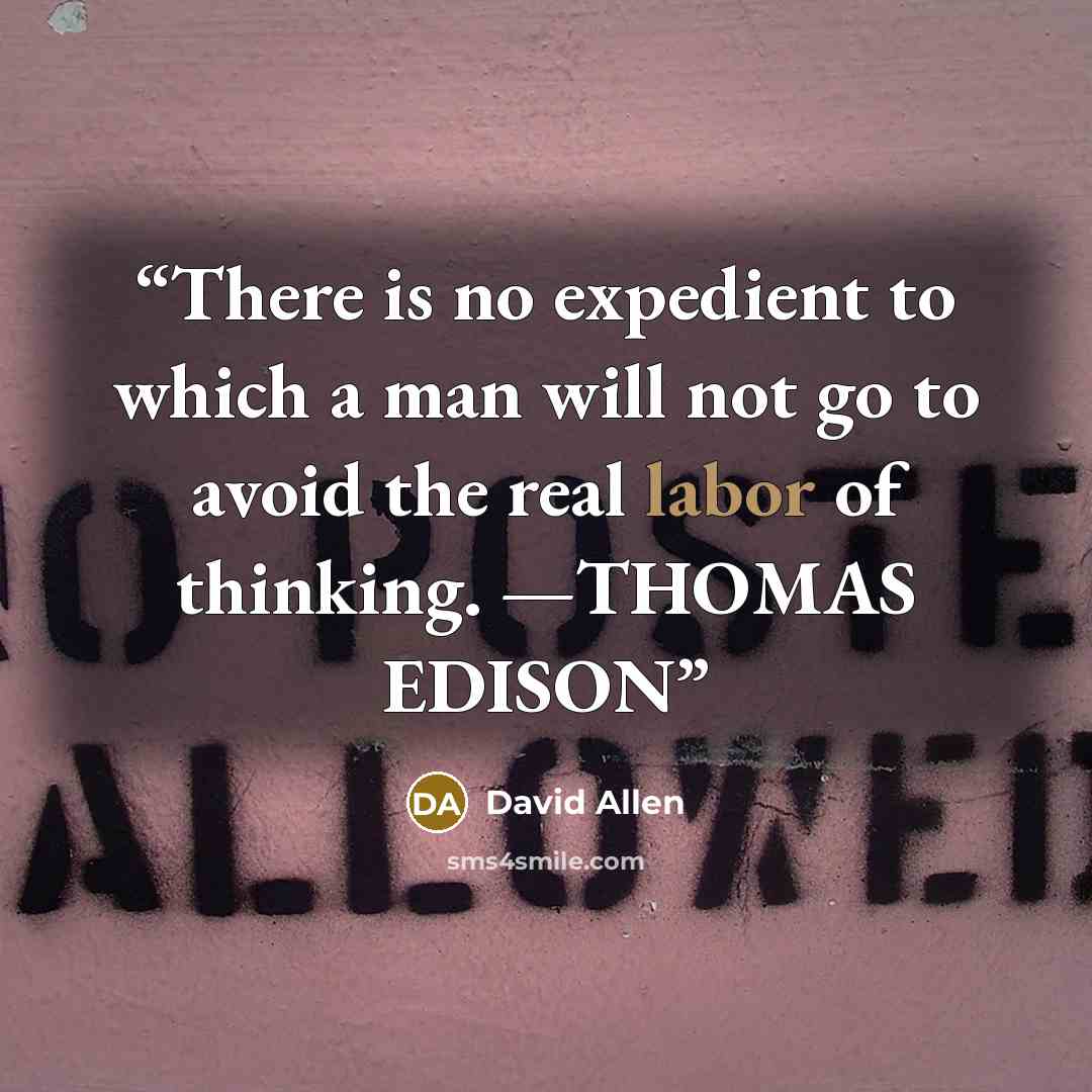 “There is no expedient to which a man will not go to avoid the real labor of thinking. —THOMAS EDISON” quote by David Allen