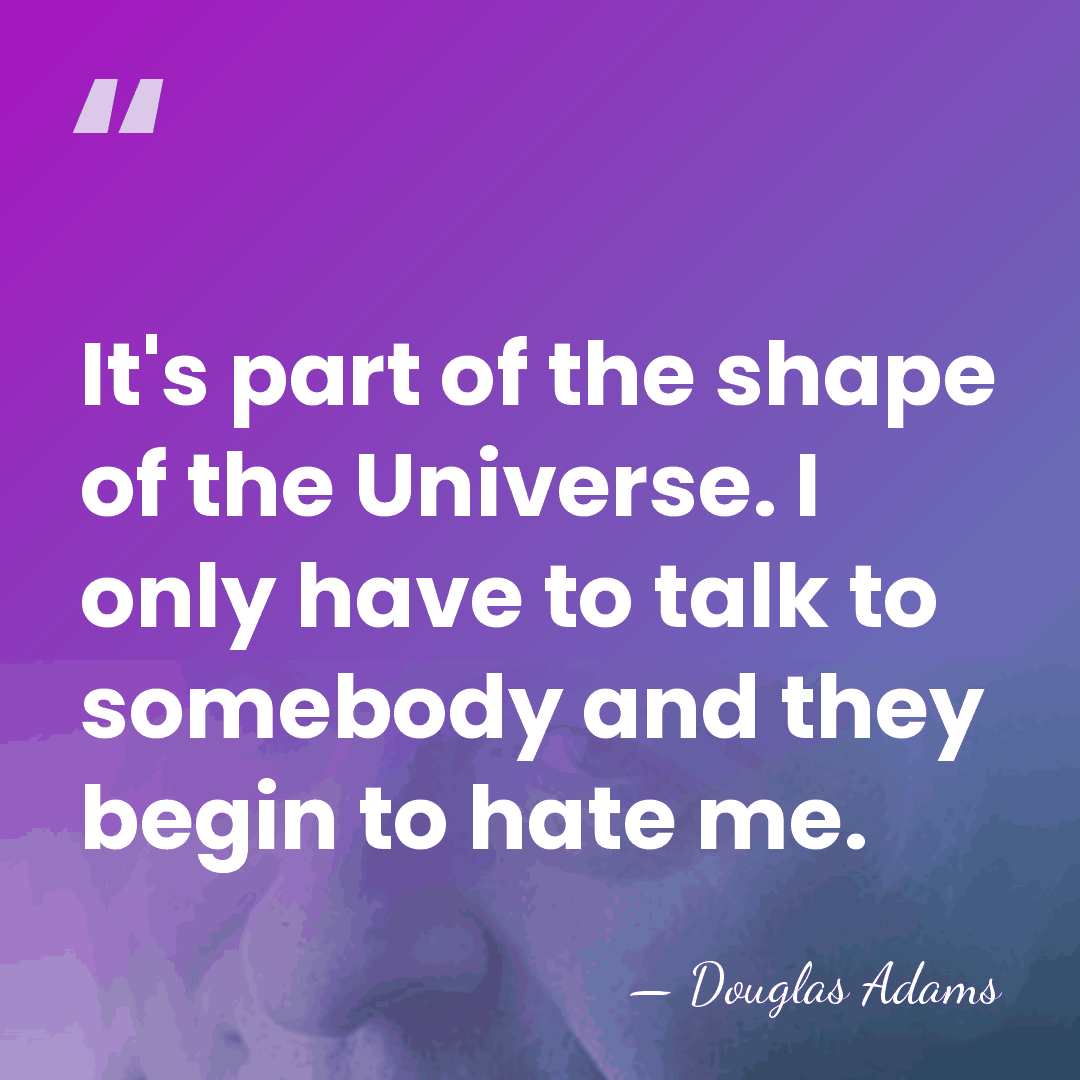 It's part of the shape of the Universe. I only have to&hellip; - Douglas Adams