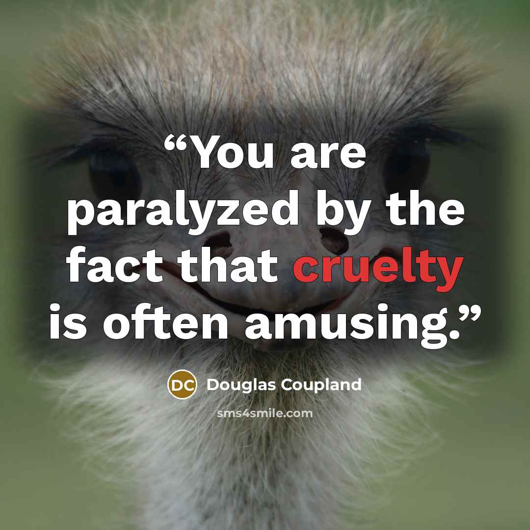 “You are paralyzed by the fact that cruelty is often amusing.” quote by Douglas Coupland