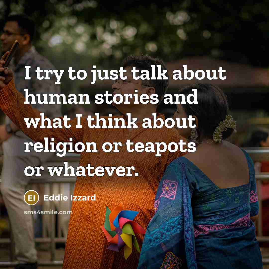 “I try to just talk about human stories and what…” quote by Eddie Izzard